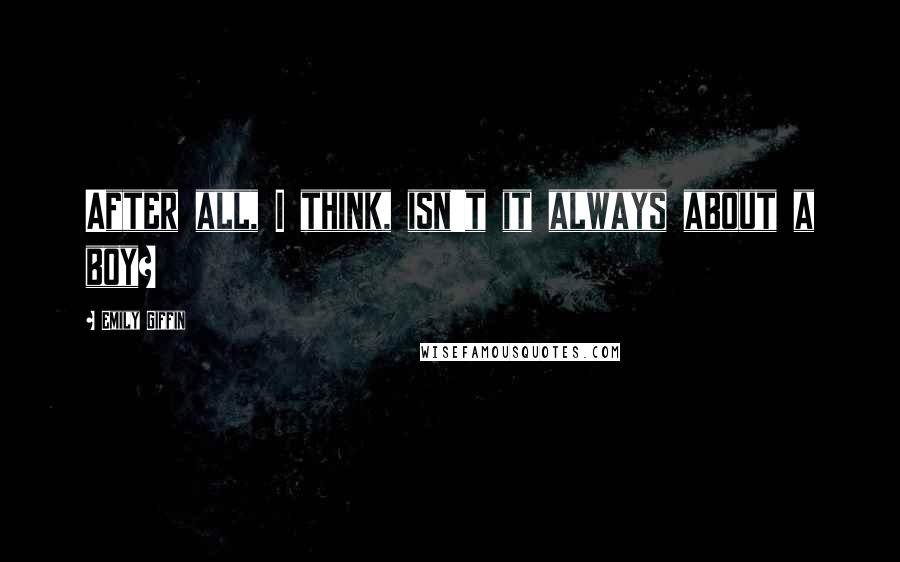 Emily Giffin Quotes: After all, I think, isn't it always about a boy?