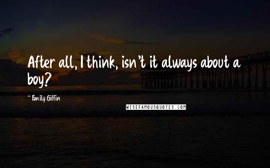 Emily Giffin Quotes: After all, I think, isn't it always about a boy?