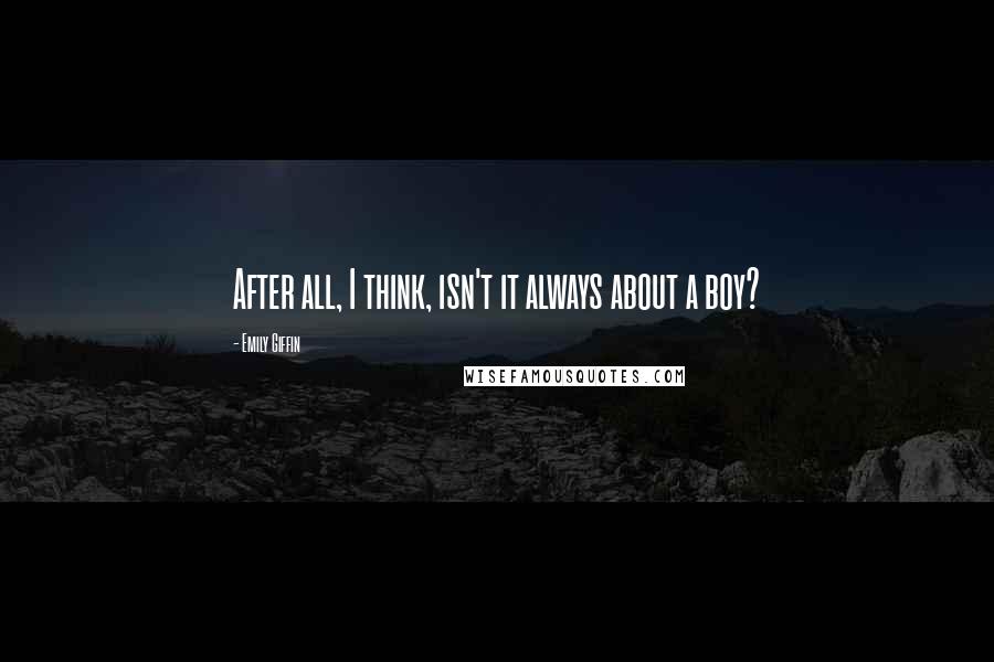 Emily Giffin Quotes: After all, I think, isn't it always about a boy?