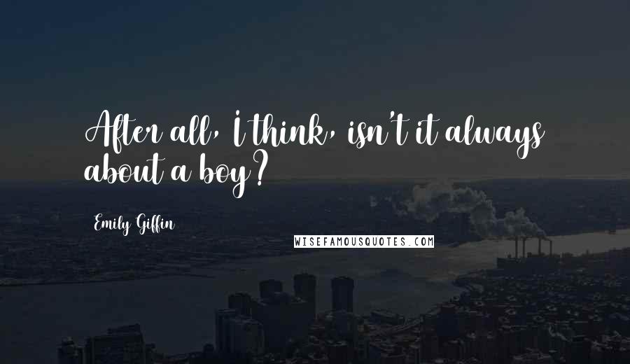 Emily Giffin Quotes: After all, I think, isn't it always about a boy?