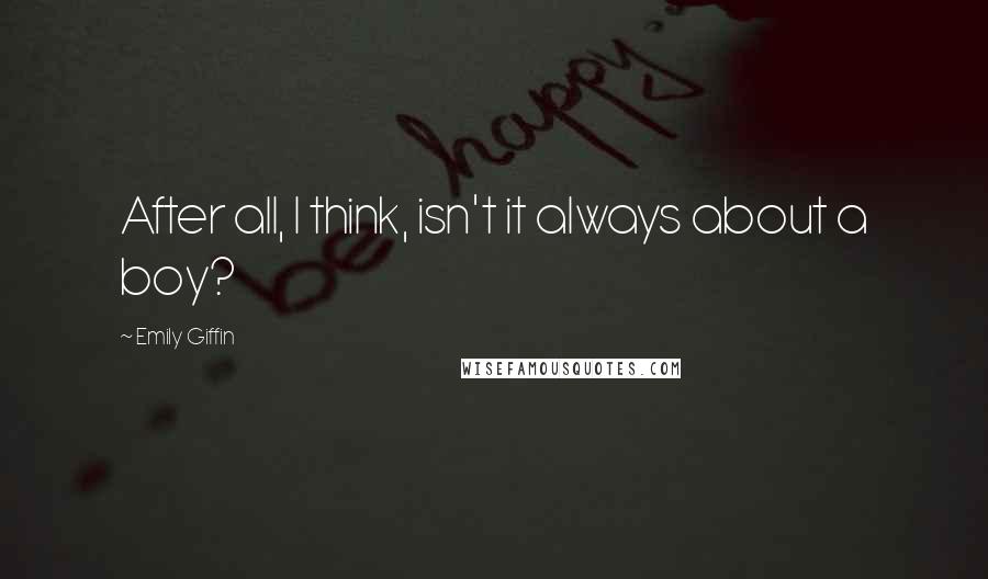 Emily Giffin Quotes: After all, I think, isn't it always about a boy?