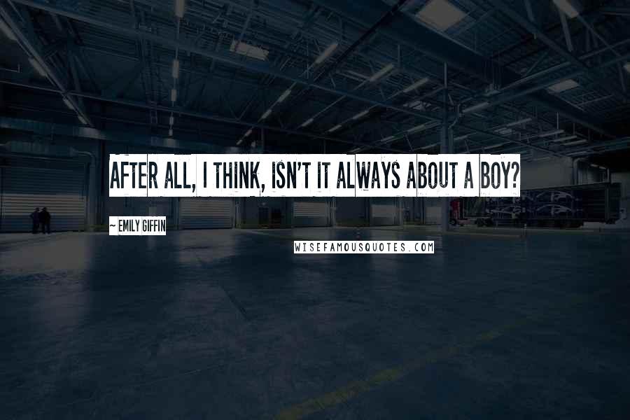 Emily Giffin Quotes: After all, I think, isn't it always about a boy?