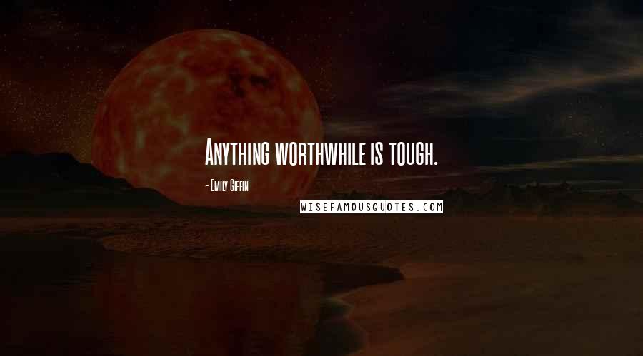 Emily Giffin Quotes: Anything worthwhile is tough.