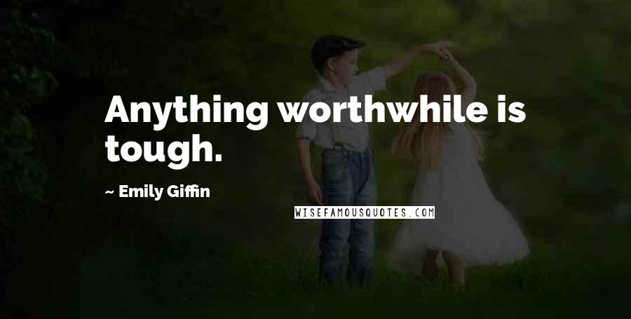 Emily Giffin Quotes: Anything worthwhile is tough.