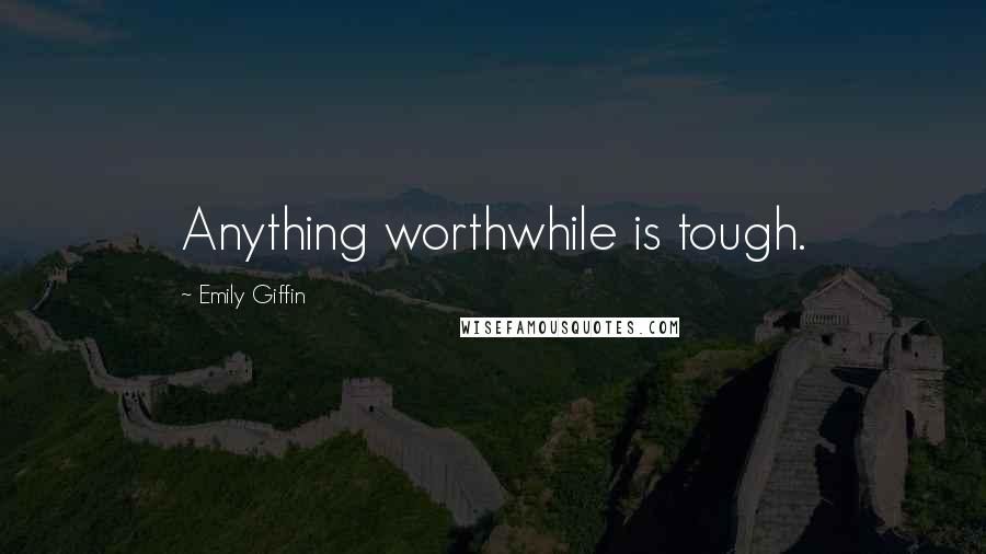 Emily Giffin Quotes: Anything worthwhile is tough.