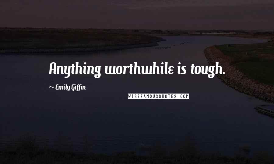 Emily Giffin Quotes: Anything worthwhile is tough.