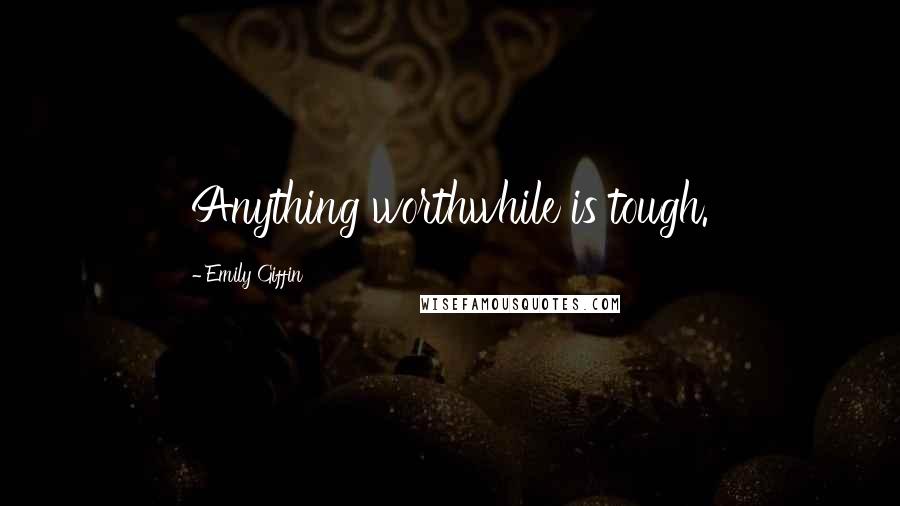 Emily Giffin Quotes: Anything worthwhile is tough.