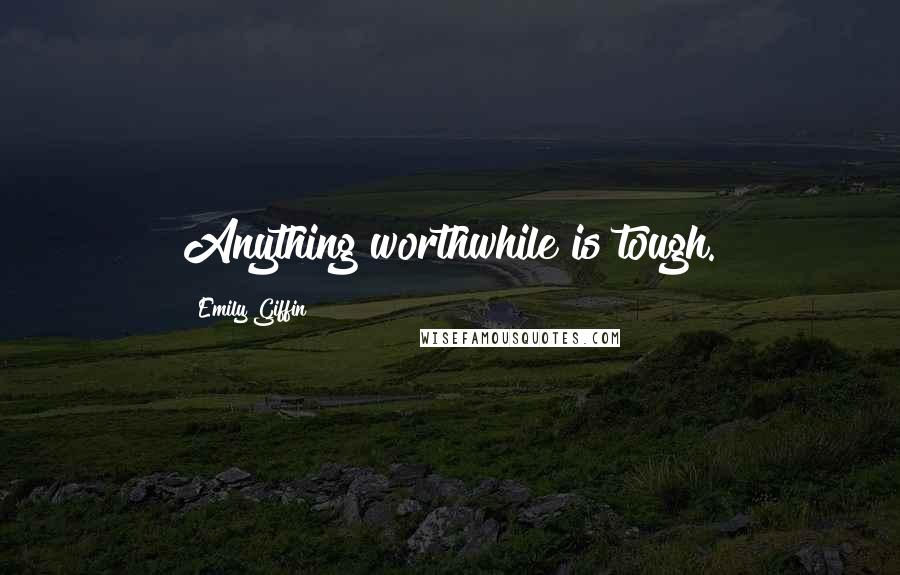 Emily Giffin Quotes: Anything worthwhile is tough.