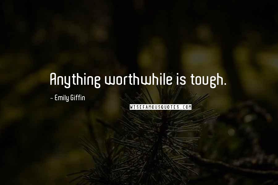 Emily Giffin Quotes: Anything worthwhile is tough.