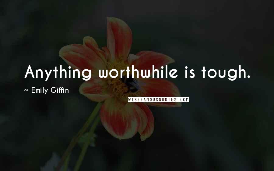 Emily Giffin Quotes: Anything worthwhile is tough.