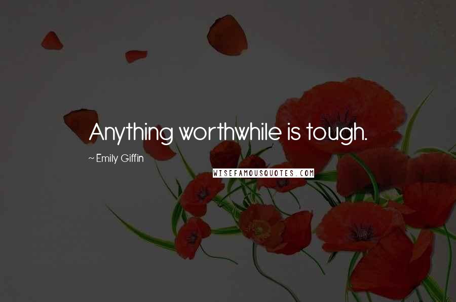 Emily Giffin Quotes: Anything worthwhile is tough.