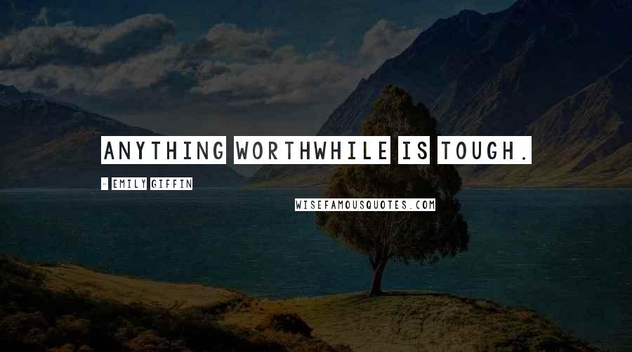 Emily Giffin Quotes: Anything worthwhile is tough.