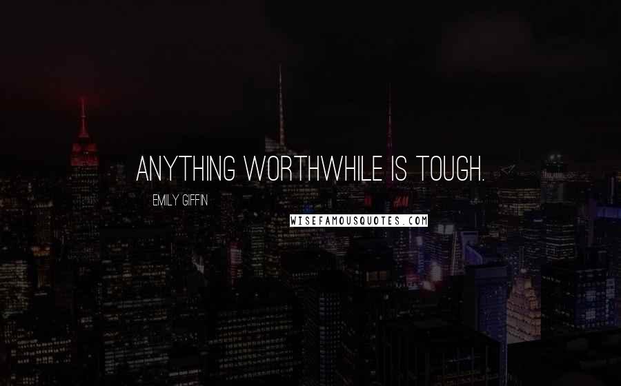 Emily Giffin Quotes: Anything worthwhile is tough.