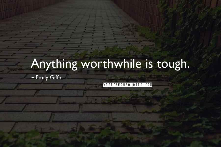 Emily Giffin Quotes: Anything worthwhile is tough.