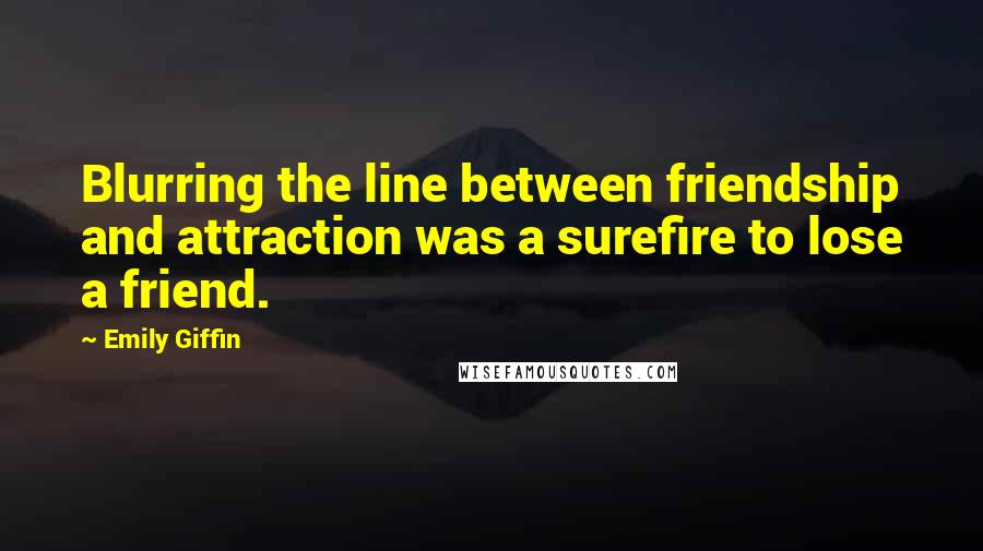 Emily Giffin Quotes: Blurring the line between friendship and attraction was a surefire to lose a friend.