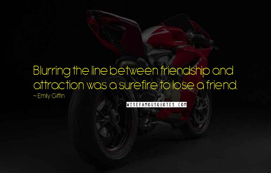 Emily Giffin Quotes: Blurring the line between friendship and attraction was a surefire to lose a friend.