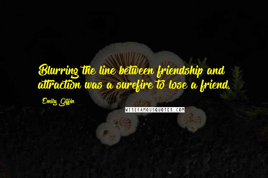 Emily Giffin Quotes: Blurring the line between friendship and attraction was a surefire to lose a friend.