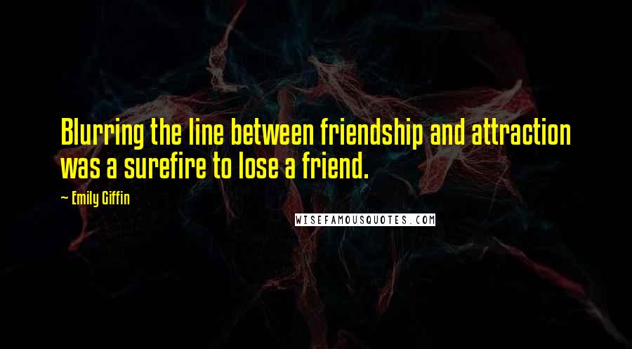 Emily Giffin Quotes: Blurring the line between friendship and attraction was a surefire to lose a friend.