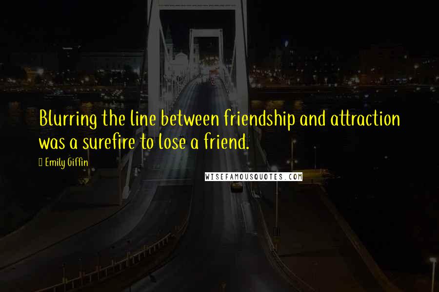 Emily Giffin Quotes: Blurring the line between friendship and attraction was a surefire to lose a friend.