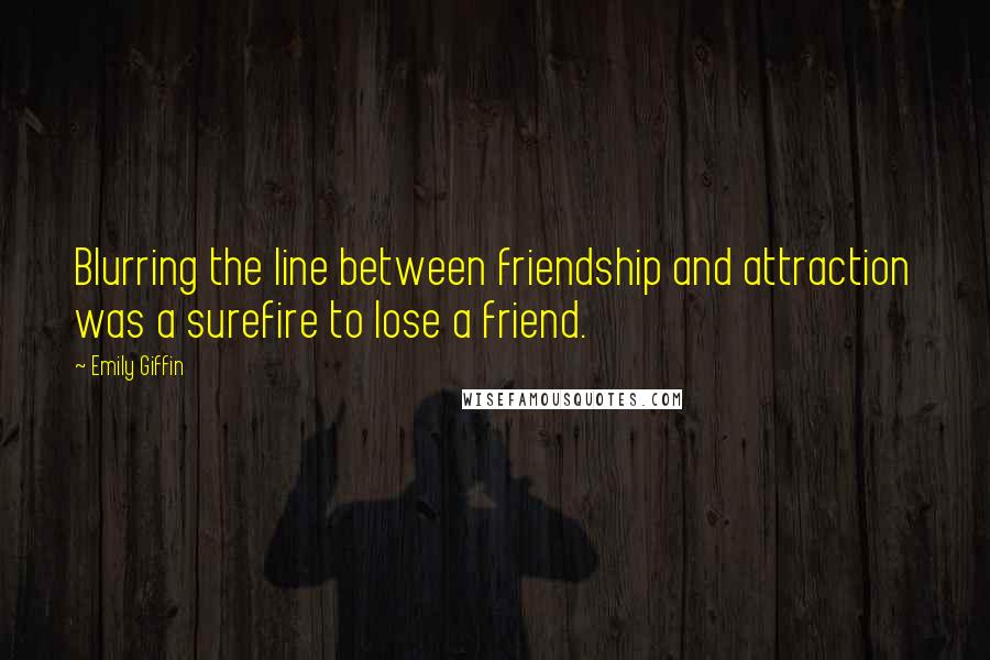 Emily Giffin Quotes: Blurring the line between friendship and attraction was a surefire to lose a friend.