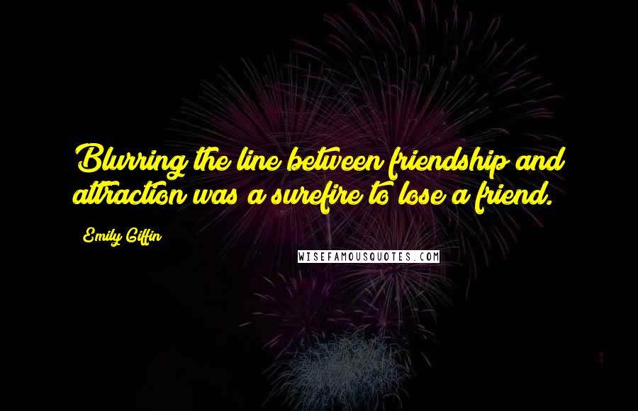 Emily Giffin Quotes: Blurring the line between friendship and attraction was a surefire to lose a friend.