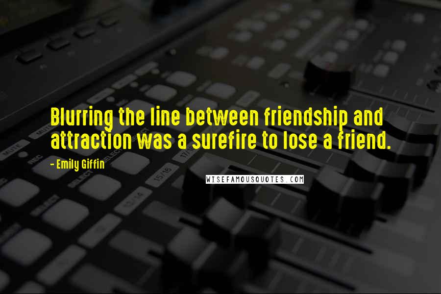 Emily Giffin Quotes: Blurring the line between friendship and attraction was a surefire to lose a friend.