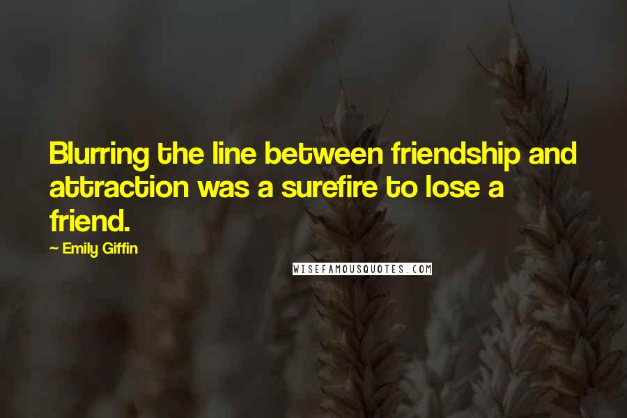 Emily Giffin Quotes: Blurring the line between friendship and attraction was a surefire to lose a friend.