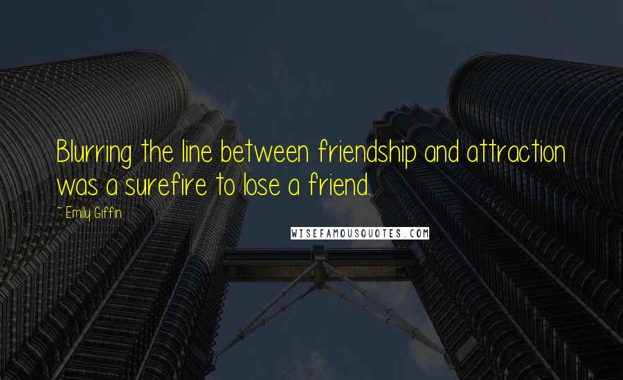 Emily Giffin Quotes: Blurring the line between friendship and attraction was a surefire to lose a friend.