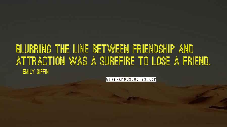 Emily Giffin Quotes: Blurring the line between friendship and attraction was a surefire to lose a friend.