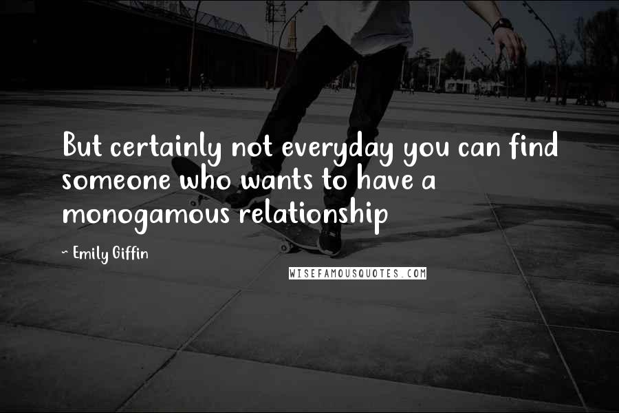 Emily Giffin Quotes: But certainly not everyday you can find someone who wants to have a monogamous relationship