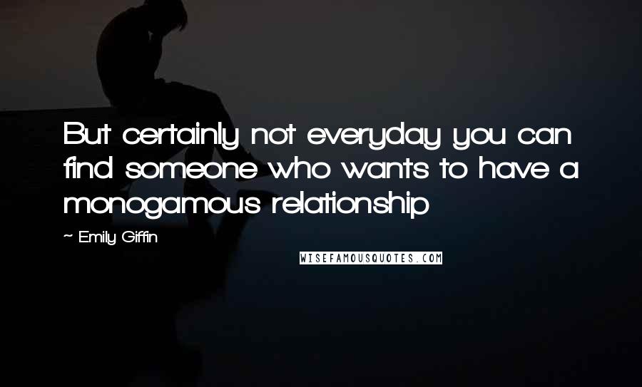 Emily Giffin Quotes: But certainly not everyday you can find someone who wants to have a monogamous relationship