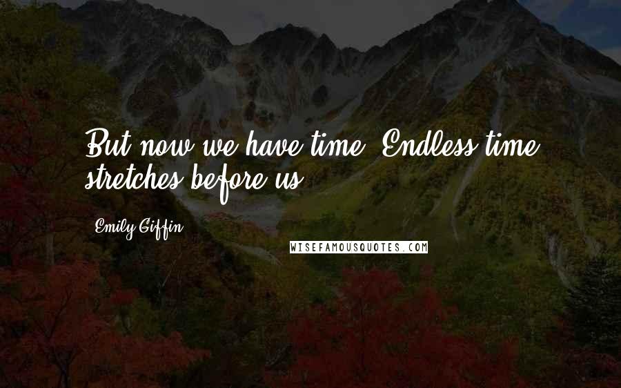 Emily Giffin Quotes: But now we have time. Endless time stretches before us.