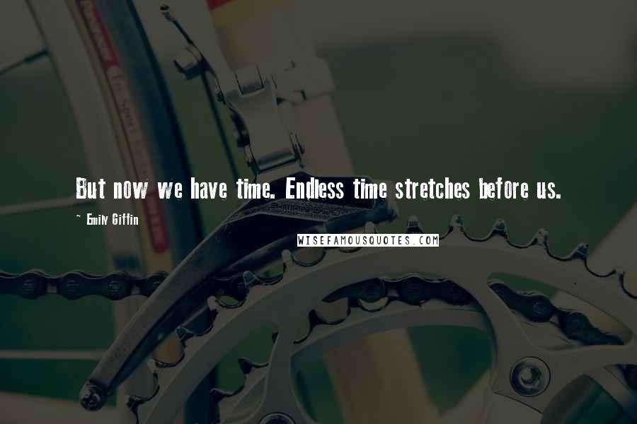 Emily Giffin Quotes: But now we have time. Endless time stretches before us.