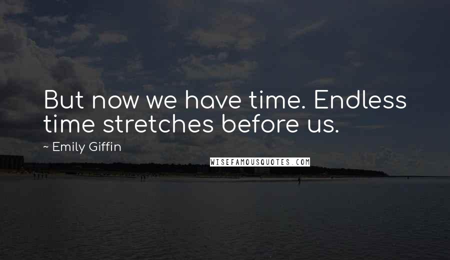 Emily Giffin Quotes: But now we have time. Endless time stretches before us.