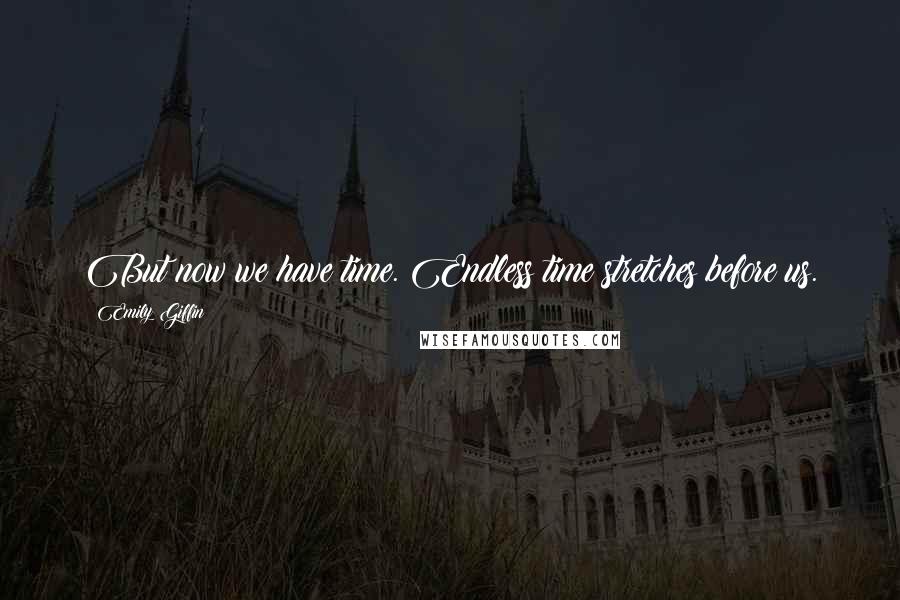 Emily Giffin Quotes: But now we have time. Endless time stretches before us.