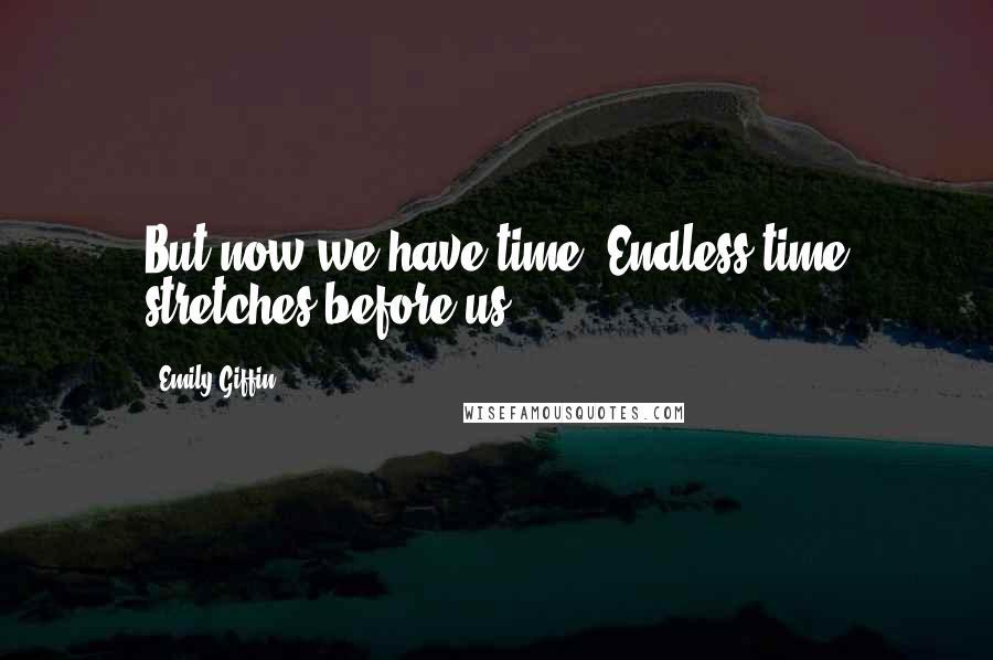 Emily Giffin Quotes: But now we have time. Endless time stretches before us.
