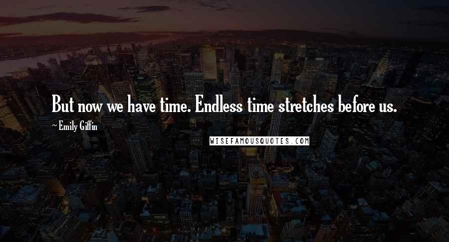 Emily Giffin Quotes: But now we have time. Endless time stretches before us.