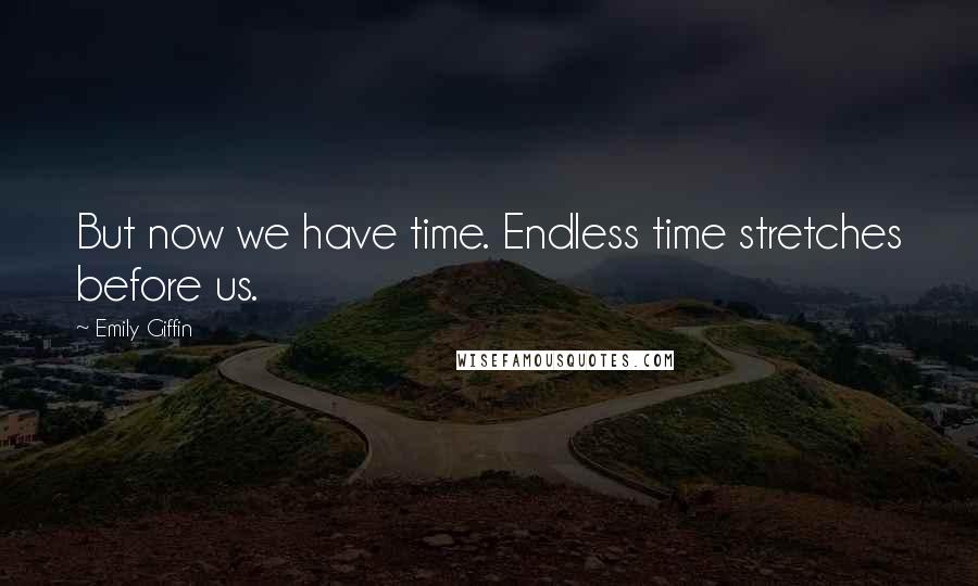 Emily Giffin Quotes: But now we have time. Endless time stretches before us.