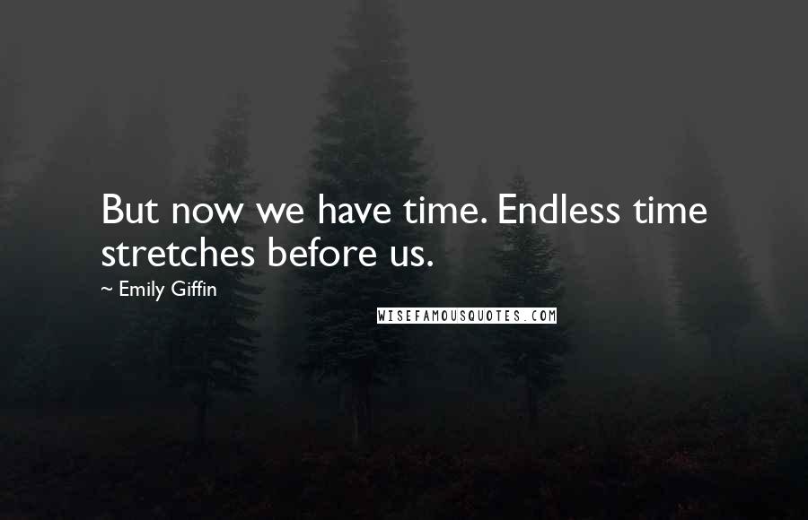 Emily Giffin Quotes: But now we have time. Endless time stretches before us.