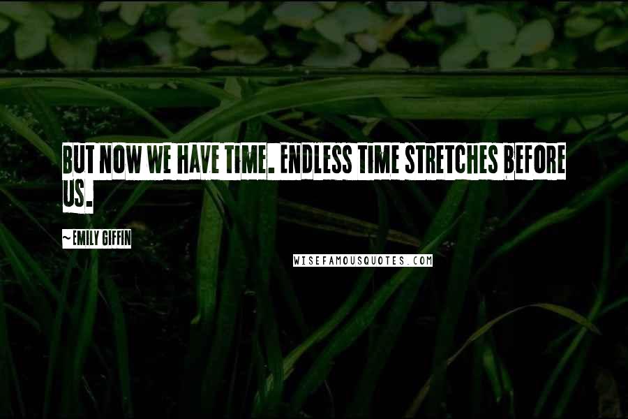 Emily Giffin Quotes: But now we have time. Endless time stretches before us.
