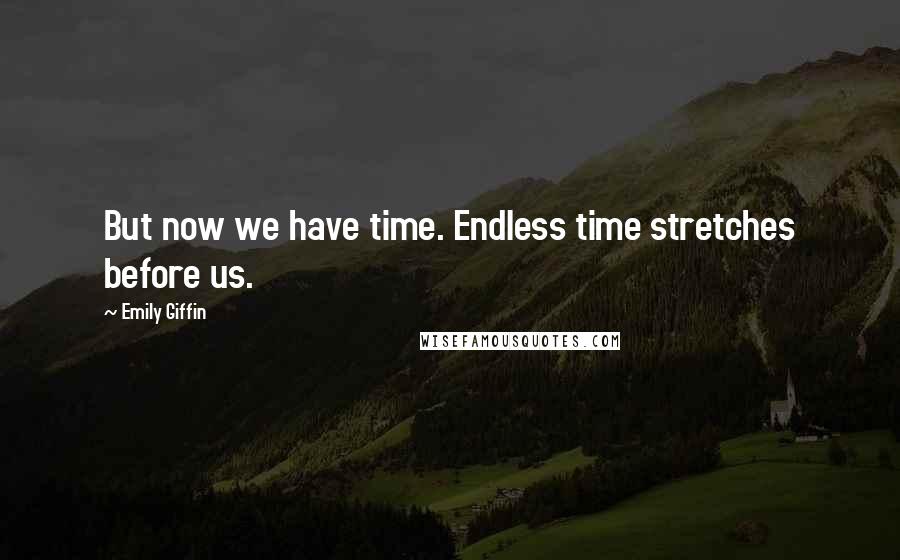 Emily Giffin Quotes: But now we have time. Endless time stretches before us.