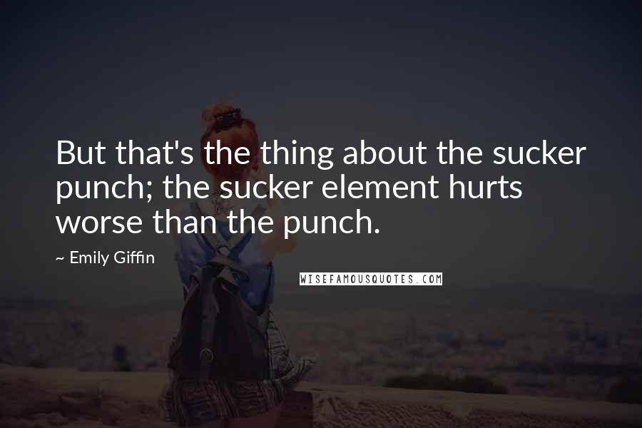 Emily Giffin Quotes: But that's the thing about the sucker punch; the sucker element hurts worse than the punch.