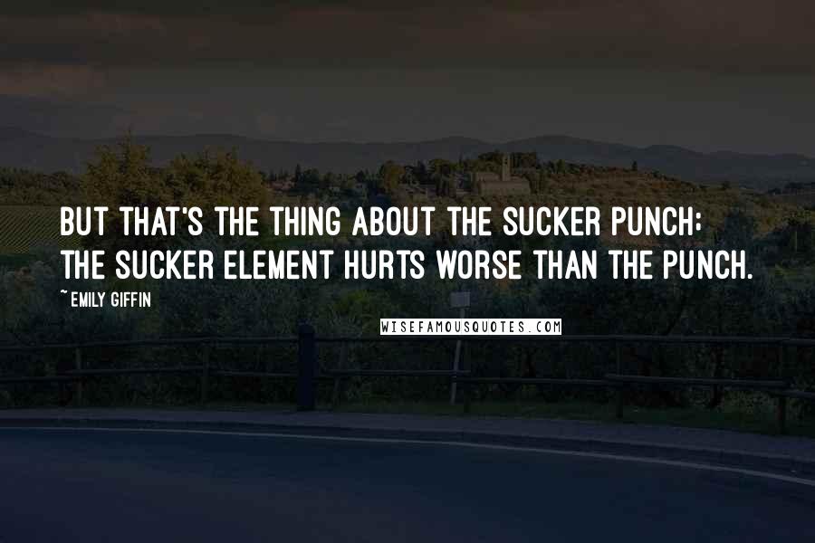 Emily Giffin Quotes: But that's the thing about the sucker punch; the sucker element hurts worse than the punch.