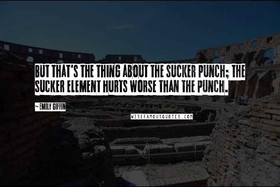 Emily Giffin Quotes: But that's the thing about the sucker punch; the sucker element hurts worse than the punch.