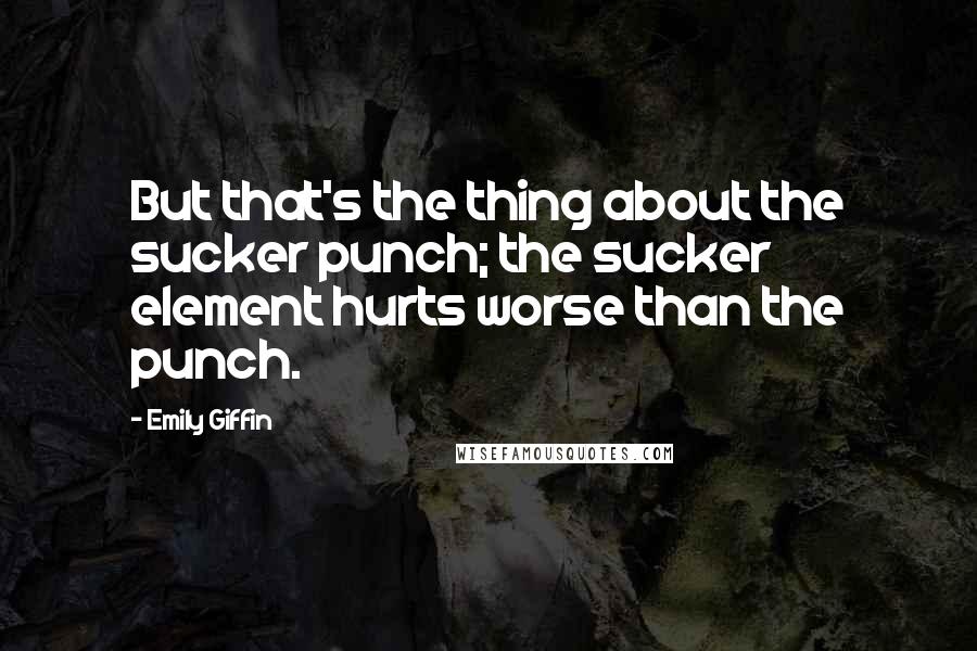 Emily Giffin Quotes: But that's the thing about the sucker punch; the sucker element hurts worse than the punch.