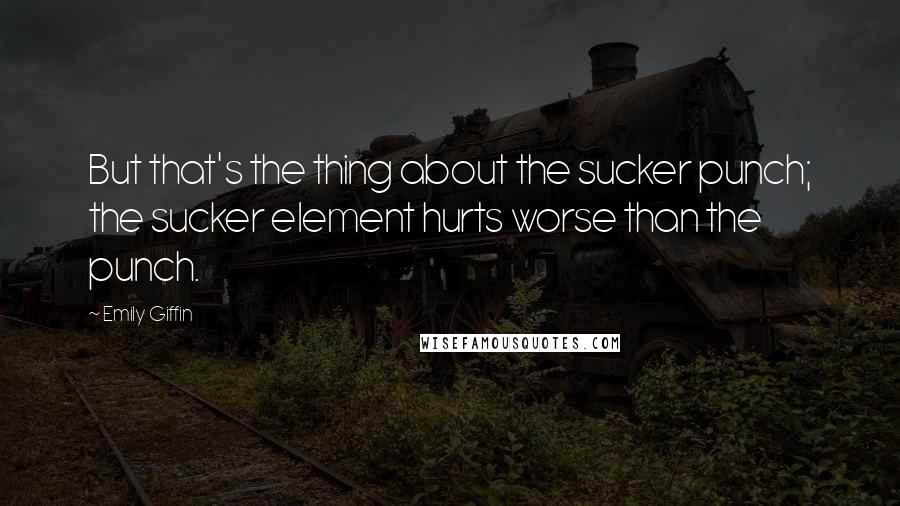 Emily Giffin Quotes: But that's the thing about the sucker punch; the sucker element hurts worse than the punch.