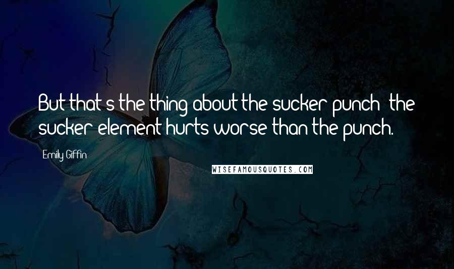 Emily Giffin Quotes: But that's the thing about the sucker punch; the sucker element hurts worse than the punch.