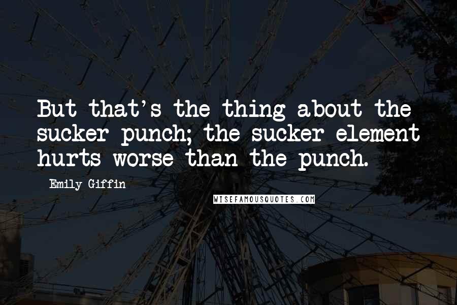 Emily Giffin Quotes: But that's the thing about the sucker punch; the sucker element hurts worse than the punch.