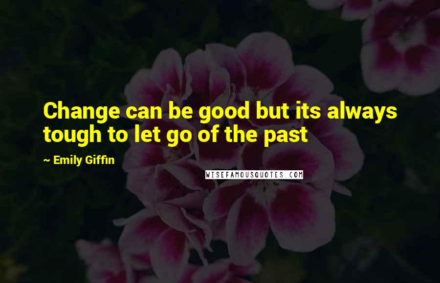 Emily Giffin Quotes: Change can be good but its always tough to let go of the past