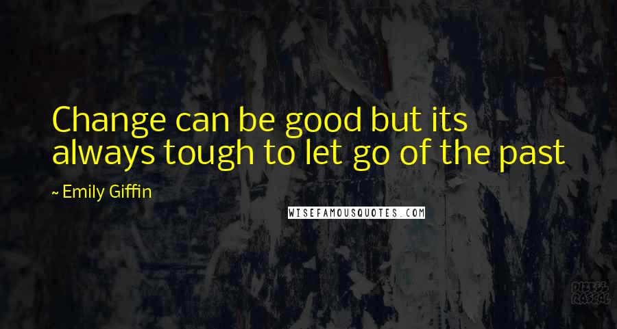 Emily Giffin Quotes: Change can be good but its always tough to let go of the past